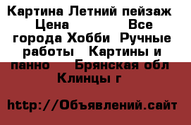 Картина Летний пейзаж › Цена ­ 25 420 - Все города Хобби. Ручные работы » Картины и панно   . Брянская обл.,Клинцы г.